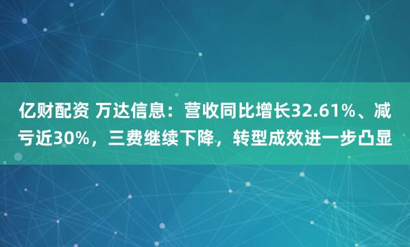 亿财配资 万达信息：营收同比增长32.61%、减亏近30%，三费继续下降，转型成效进一步凸显