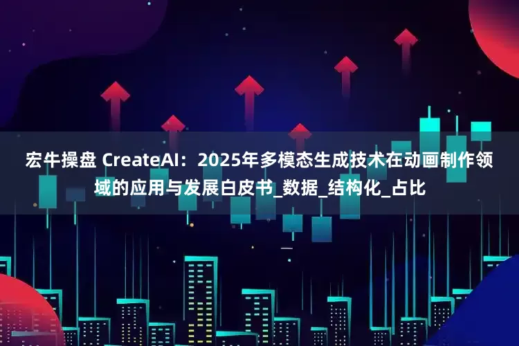 宏牛操盘 CreateAI：2025年多模态生成技术在动画制作领域的应用与发展白皮书_数据_结构化_占比