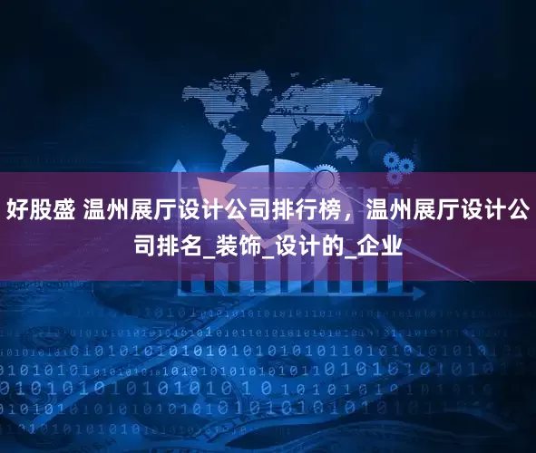好股盛 温州展厅设计公司排行榜，温州展厅设计公司排名_装饰_设计的_企业