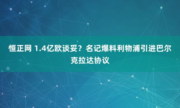 恒正网 1.4亿欧谈妥？名记爆料利物浦引进巴尔克拉达协议